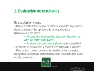 PRODETUR
PRODETUR
2. Evaluación de resultados
Evaluación del evento
> Una vez finalizado el evento, debemos estudiar las i...