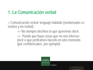 PRODETUR
1. La Comunicación verbal
> Comunicación verbal: lenguaje hablado (sordomudos es
icónico y no verbal).
>> No siem...