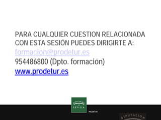 PRODETUR
PRODETUR
PARA CUALQUIER CUESTION RELACIONADA
CON ESTA SESIÓN PUEDES DIRIGIRTE A:
formacion@prodetur.es
954486800 ...