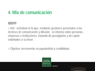 PRODETUR
4. Mix de comunicación
RRPP
> Def.: actividad en la que, mediante gestiones personales o las
técnicas de comunica...