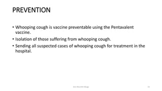 PREVENTION
• Whooping cough is vaccine preventable using the Pentavalent
vaccine.
• Isolation of those suffering from whoo...