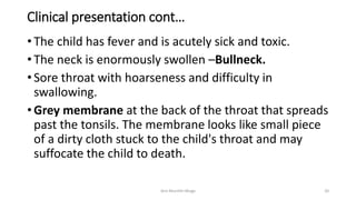 Clinical presentation cont…
•The child has fever and is acutely sick and toxic.
•The neck is enormously swollen –Bullneck....
