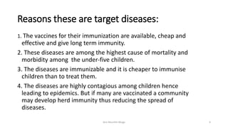 Reasons these are target diseases:
1. The vaccines for their immunization are available, cheap and
effective and give long...