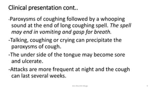 Clinical presentation cont..
-Paroxysms of coughing followed by a whooping
sound at the end of long coughing spell. The sp...