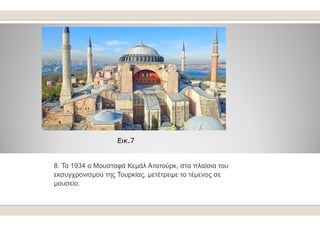 Εικ.7
8. To 1934 o Μουσταφά Κεμάλ Ατατούρκ
εκσυγχρονισμού της Τουρκίας, μετέτρεψε το τέμενος σε
μουσείο.
Ατατούρκ, στα πλα...