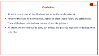 Conclusion:
• An artist should care all the 6 limbs of art, when they make artwork.
• However there are no definite rules,...