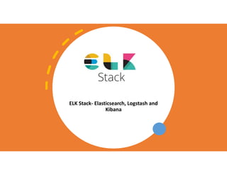 ELK Stack- Elasticsearch, Logstash and
Kibana
 