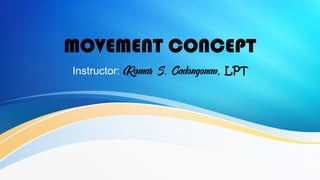 MOVEMENT CONCEPT
Instructor: Romar S. Cadongonan, LPT
 