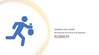 ROBBERY
CRIMINAL LAW LLB104B
Norhakimah binti Seman @ Abdullah
 