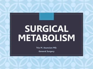 C
SURGICAL
METABOLISM
Trix M. Asuncion MD.
General Surgery
 