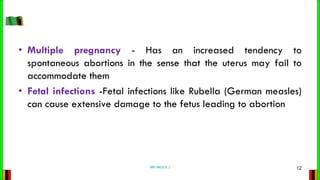 • Multiple pregnancy - Has an increased tendency to
spontaneous abortions in the sense that the uterus may fail to
accommo...