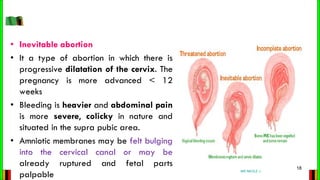 • Inevitable abortion
• It a type of abortion in which there is
progressive dilatation of the cervix. The
pregnancy is mor...