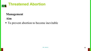 Management
Aim
 To prevent abortion to become inevitable
Threatened Abortion
MR J.NKOLE 40
 