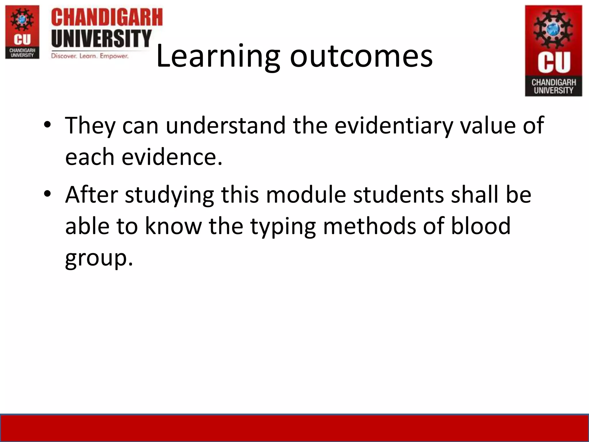 Learning outcomes
• They can understand the evidentiary value of
each evidence.
• After studying this module students shall be
able to know the typing methods of blood
group.
 