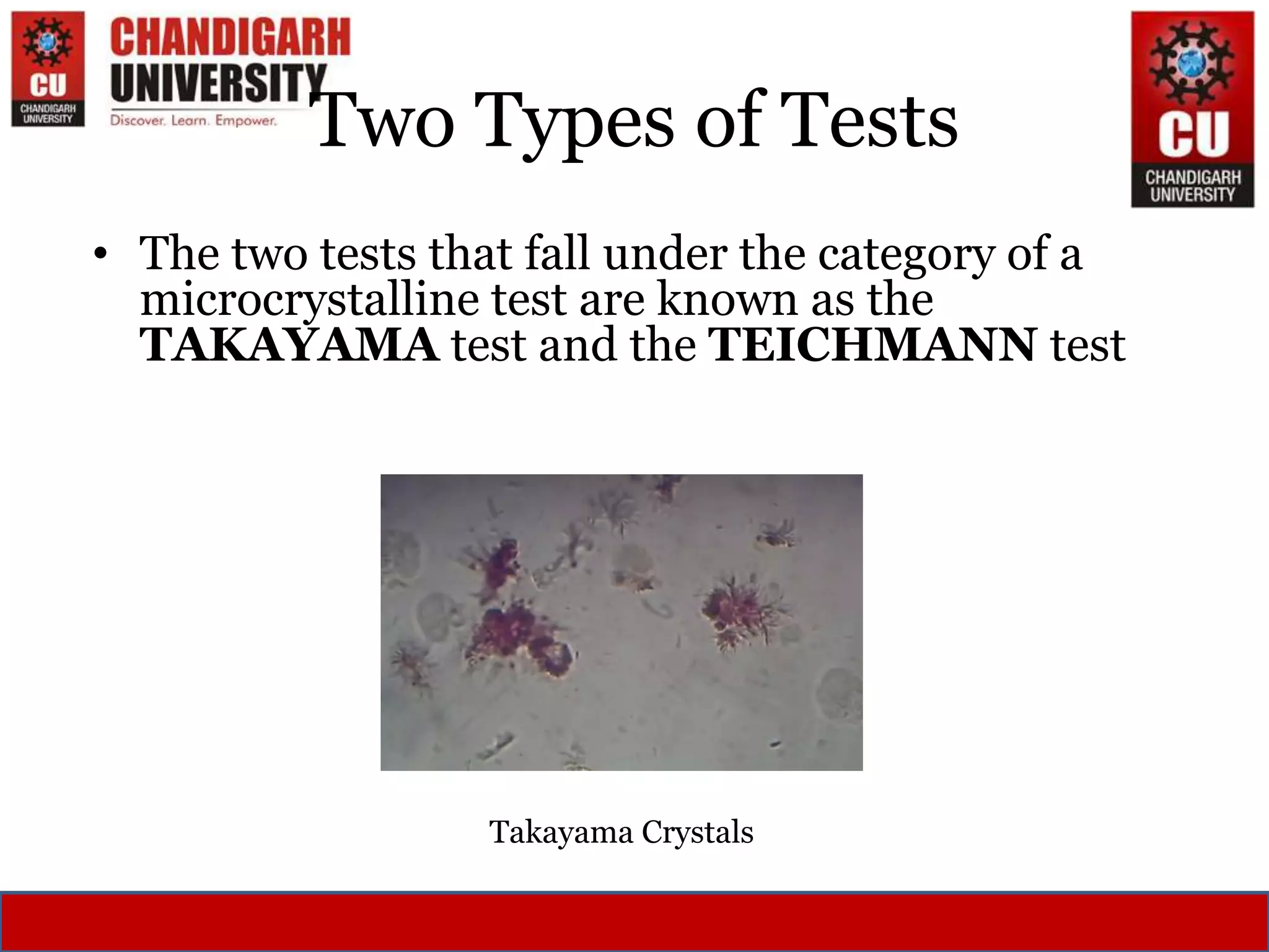 Two Types of Tests
• The two tests that fall under the category of a
microcrystalline test are known as the
TAKAYAMA test and the TEICHMANN test
Takayama Crystals
 
