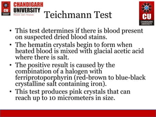 Teichmann Test
• This test determines if there is blood present
on suspected dried blood stains.
• The hematin crystals be...