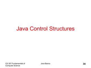 CS 307 Fundamentals of
Computer Science
Java Basics 34
Java Control Structures
 