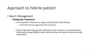 Approach to Febrile patient
• Step 5: Management
• Antipyretic Treatment
• Use Antipyretic Treatment on regular schedule t...