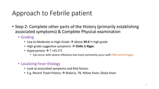 Approach to Febrile patient
• Step 2: Complete other parts of the History (primarily establishing
associated symptoms) & C...