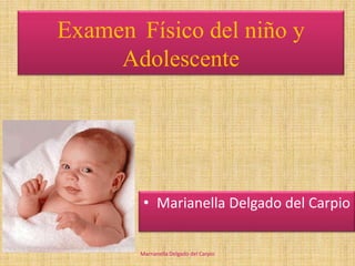 • Marianella Delgado del Carpio
Examen Físico del niño y
Adolescente
Marnanella Delgado del Carpio
 