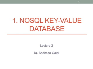 1. NOSQL KEY-VALUE
DATABASE
1
Lecture 2
Dr. Shaimaa Galal
 