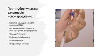 Протитуберкульозна
вакцинація
новонароджених
• Можливі ускладнення після
вакцинації БЦЖ:
• Посилена місцева реакція у
осіб, що чутливі до туберкуліну
• ”Холодні” абсцеси
• Регіонарні лімфаденіти
• Келоїдні рубци
• Генералізація інфекції
 