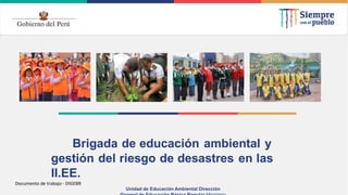 Brigada de educación ambiental y
gestión del riesgo de desastres en las
II.EE.
Unidad de Educación Ambiental Dirección
Documento de trabajo - DIGEBR
 