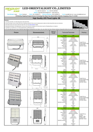 LED ORIENTALIGHT CO.,LIMITED
Tel: +86 0755 33234419 Fax: +86 0755 29079955
Website: http://www.ledorientalight.com / www.lrmled.com
Sales Manager: susan Skype:kingheyan Mobile:+86-13430860772 Wechat & Whatsapp: +86-13430860772 E-mail:susan@lrmled.com / susan_kemal@hotmail.com
6F/B Building, Xingqiang Ecological Science & Technology Park, Shiyan Town, Bao'an District, Shenzhen, Guangdong, China. P.C.:518108
High Quality LED Flood Lights -S6
Features:
1. Low energy consumption, can replace high pressure sodium light directly;
2. Advanced technology: Famous Lumileds 3030 leds and reliable high quality LED Driver are used, realizing long-term reliable and stable working without failure and maintenance;
3. High quality aluminium body,unique cooling body design; Body color have silver and black available.
4. Reasonable light distribution: wide lighting angle, and ensure an ideal uniformity of brightness on the road surface, keep the LED lighting efficiency on a high level.
5. Long lifespan: up to 50,000 hours, is 5-10 times working life than a traditional light source;
6. LED Tunnel Lights widely used in Tunnel, Football field, Stage, Buildings, Advertising Board, Gym, Stadium, Yard, Lawn, Garden, Park, Plaza, Workshop, Warehouse, Shopping Mall, Exhibition Hall, Gas Station, Highway, Toll Station, Dock etc .
Picture Dimmension(mm)
EXW Unit
Price($)
Technical Parameter Packing
Item No.: FL650
1.Qty/CTN:1pc
2.Gross weight:4.2kg
3.Carton Size:
420*370*120mm
Product Model: LM-FLG346P050Y06-WW/NW/CW
Power (W): 50 Watts
Size(mm): 346*200*65mm
Input Voltage(V): AC100*277V 50/60Hz
Color(CCT): 3000K/4000K/5000K/6000K
Luminous Flux: 7000m
LED Quantity: 48 Pcs
Led Type: Lumileds 3030
Beam Angle: 30°/60°/90°/80*140°
IP Grade: IP66
Operating Temperature: -40-60℃
CRI: >80Ra
PF: 0.95
Lifespan: 50,000hours
Warranty: 5 years
Item No.: FL6100
1.Qty/CTN:1pc
2.Gross weight:5.6kg
3.Carton Size:
420*370*120mm
Product Model: LM-FLG365P100Y06-WW/NW/CW
Power (W): 100 Watts
Size(mm): 365*310*60mm
Input Voltage(V): AC100*277V 50/60Hz
Color(CCT): 3000K/4000K/5000K/6000K
Luminous Flux: 14000lm
LED Quantity: 96 Pcs
Led Type: Lumileds 3030
Beam Angle: 30°/60°/90°/80*140°
IP Grade: IP66
Operating Temperature: -40-60℃
CRI: >80Ra
PF: 0.95
Lifespan: 50,000hours
Warranty: 5 years
Item No.: FL6150
1.Qty/CTN:1pc
2.Gross weight:6.2kg
3.Carton Size:
420*420*120mm
Product Model: LM-FLG365P150Y06-WW/NW/CW
Power (W): 150 Watts
Size(mm): 365*365*60mm
Input Voltage(V): AC100*277V 50/60Hz
Color(CCT): 3000K/4000K/5000K/6000K
Luminous Flux: 21000lm
LED Quantity: 144Pcs
Led Type: Lumileds 3030
Beam Angle: 30°/60°/90°/80*140°
IP Grade: IP66
Operating Temperature: -40-60℃
CRI: >80Ra
PF: 0.95
Lifespan: 50,000hours
Warranty: 5 years
Item No.: FL6200
1.Qty/CTN:1pc
2.Gross weight:6.8kg
3.Carton Size:
470*420*120mm
Product Model: LM-FLG365P200Y06-WW/NW/CW
Power (W): 200 Watts
Size(mm): 365*420*60mm
Input Voltage(V): AC100*277V 50/60Hz
Color(CCT): 3000K/4000K/5000K/6000K
Luminous Flux: 28000lm
LED Quantity: 192Pcs
Led Type: Lumileds 3030
Beam Angle: 30°/60°/90°/80*140°
IP Grade: IP66
Operating Temperature: -40-60℃
CRI: >80Ra
PF: 0.95
Lifespan: 50,000hours
Warranty: 5 years
Item No.: FL6300
1.Qty/CTN:1pc
2.Gross
weight:11.5kg
3.Carton Size:
645*405*115mm
Product Model: LM-FLG387P300Y06-WW/NW/CW
Power (W): 300 Watts
Size(mm): 590*387*63mm
Input Voltage(V): AC100*277V 50/60Hz
Color(CCT): 3000K/4000K/5000K/6000K
Luminous Flux: 42000lm
LED Quantity: 288Pcs
Led Type: Lumileds 3030
Beam Angle: 30°/60°/90°/80*140°
IP Grade: IP66
Operating Temperature: -40-60℃
CRI: >80Ra
PF: 0.95
Lifespan: 50,000hours
Warranty: 5 years
 