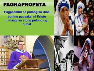 PAGKAPROPETA
- Pagpaambit sa pulong sa Dios
- buhing pagsaksi ni Kristo
pinaagi sa atong pulong ug
buhat
 