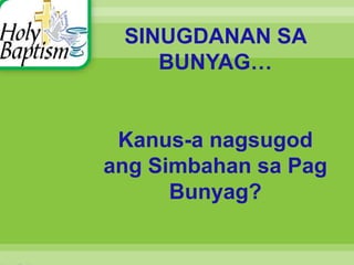SINUGDANAN SA
BUNYAG…
Kanus-a nagsugod
ang Simbahan sa Pag
Bunyag?
 