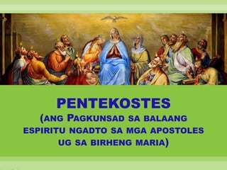 PENTEKOSTES
(ANG PAGKUNSAD SA BALAANG
ESPIRITU NGADTO SA MGA APOSTOLES
UG SA BIRHENG MARIA)
 