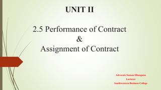 UNIT II
2.5 Performance of Contract
&
Assignment of Contract
Advocate Suman Dhungana
Lecturer
Southwestern Business College
 
