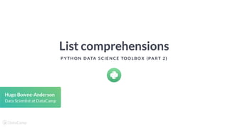 List comprehensions
P YTH ON DATA S CIEN CE TOOLBOX (PART 2)
Hugo Bowne-Anderson
Data Scientist at DataCamp
 