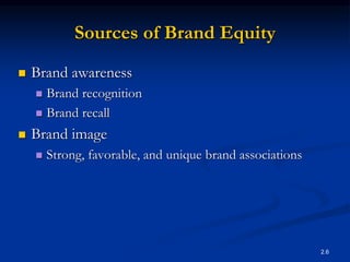 2.6
Sources of Brand Equity
 Brand awareness
 Brand recognition
 Brand recall
 Brand image
 Strong, favorable, and unique brand associations
 