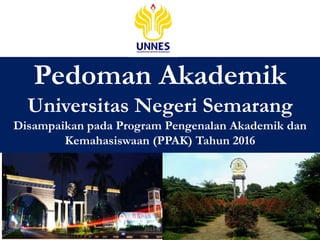 Pedoman Akademik
Universitas Negeri Semarang
Disampaikan pada Program Pengenalan Akademik dan
Kemahasiswaan (PPAK) Tahun 2016
1
2013 © Unnes
 
