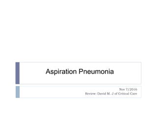 Aspiration Pneumonia
Nov 7/2016
Review: David M. J of Critical Care
 