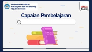 Kementerian Pendidikan,
Kebudayaan, Riset dan T
eknologi
Republik Indonesia
Capaian Pembelajaran
 