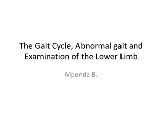 The Gait Cycle, Abnormal gait and
Examination of the Lower Limb
Mponda B.
 