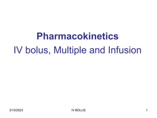 3/10/2023 IV BOLUS 1
Pharmacokinetics
IV bolus, Multiple and Infusion
 