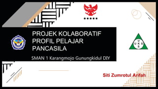 PROJEK KOLABORATIF
PROFIL PELAJAR
PANCASILA
SMAN 1 Karangmojo Gunungkidul DIY
Siti Zumrotul Arifah
 