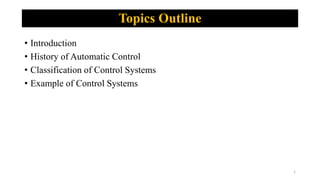 Topics Outline
• Introduction
• History of Automatic Control
• Classification of Control Systems
• Example of Control Systems
1
 