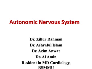Autonomic Nervous System
Dr. Zillur Rahman
Dr. Ashraful Islam
Dr. Azim Anwar
Dr. Al Amin
Resident in MD Cardiology,
BSMMU
 