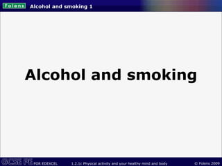 © Folens 2009
FOR EDEXCEL 1.2.1c Physical activity and your healthy mind and body
Alcohol and smoking 1
Alcohol and smoking
 