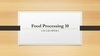Food Processing 10
LAS 2-QUARTER 4
 