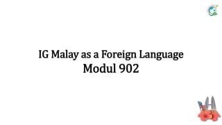 IG Malay as a Foreign Language
Modul 902
 