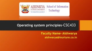 Faculty Name- Aishwarya
aishwarya@inurture.co.in
Operating system principles-CSC433
 