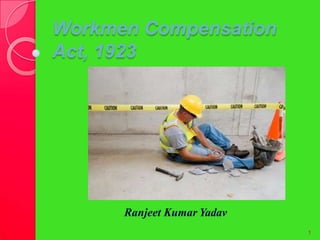Workmen Compensation
Act, 1923
Ranjeet Kumar Yadav
1
 