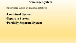 Sewerage System
The Sewerage System are classified as follows
•Combined System
•Separate System
•Partially Separate System
 