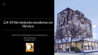 2.8 El Movimiento moderno en
México
INSTITUTO TECNOLÓGICO DE CHIHUAHUA II
AXEL MORALES
TOMMY CRUZ
 