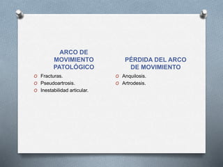 ARCO DE
MOVIMIENTO
PATOLÓGICO
PÉRDIDA DEL ARCO
DE MOVIMIENTO
O Fracturas.
O Pseudoartrosis.
O Inestabilidad articular.
O Anquilosis.
O Artrodesis.
 